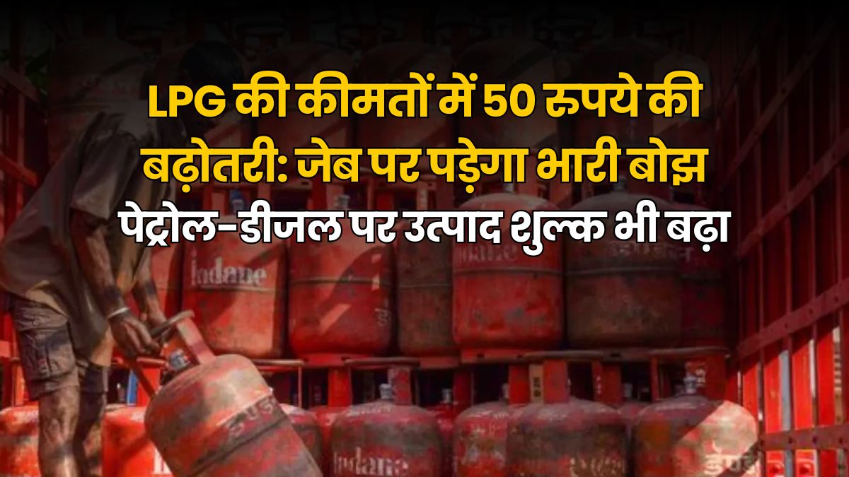 Hindi news cover 'LPG की कीमतों में 50 रुपये की बढ़ोतरी: जेब पर पड़ेगा भारी बोझ, पेट्रोल-डीजल पर उत्पाद शुल्क भी बढ़ा' highlighting the Rs 50 hike in LPG prices and increased excise duty on petrol and diesel, suggesting a financial burden on consumers.
