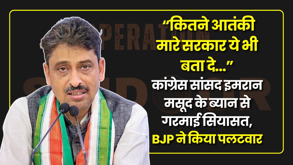 Operation Sindoor: कितने आतंकी मारे सरकार ये भी बता दे… कांग्रेस सांसद इमरान मसूद के ब्यान से गरमाई सियासत, BJP ने किया पलटवार