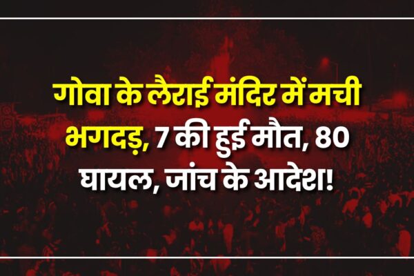 Goa Temple Stampede: गोवा के लैराई मंदिर में मची भगदड़, 7 की हुई मौत, 80 घायल, जांच के आदेश! goa-temple-stampede-7-killed-80-injured