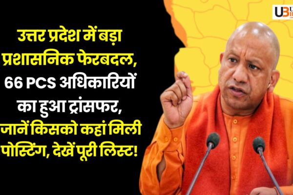 यूपी में बड़ा प्रशासनिक फेरबदल, 66 PCS अधिकारियों का हुआ ट्रांसफर, जानें किसको कहां मिली पोस्टिंग, देखें पूरी लिस्ट! 66 PCS Officer Transfers in Uttar Pradesh 2025